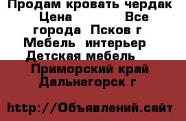 Продам кровать чердак › Цена ­ 6 000 - Все города, Псков г. Мебель, интерьер » Детская мебель   . Приморский край,Дальнегорск г.